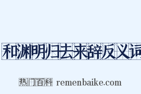 和渊明归去来辞反义词是什么意思的图片